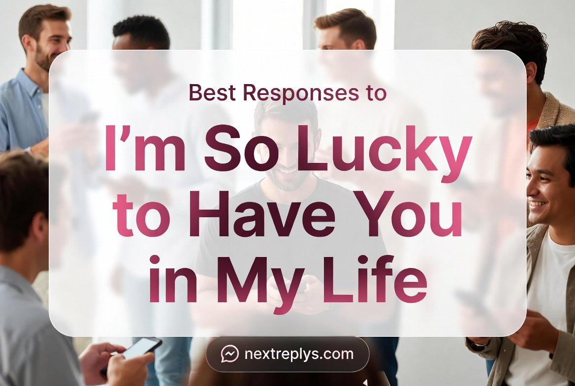 Best Responses to “I’m So Lucky to Have You in My Life”