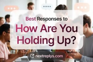 Best Responses to “How Are You Holding Up?”