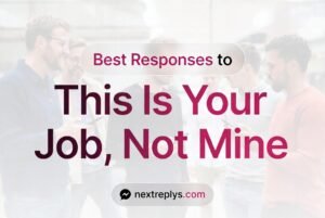 Best Responses to “This Is Your Job, Not Mine”