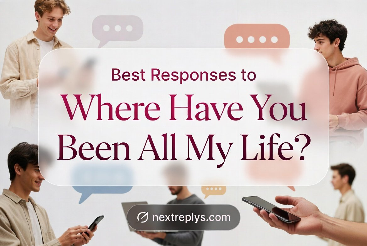 Best Responses to “Where Have You Been All My Life?”